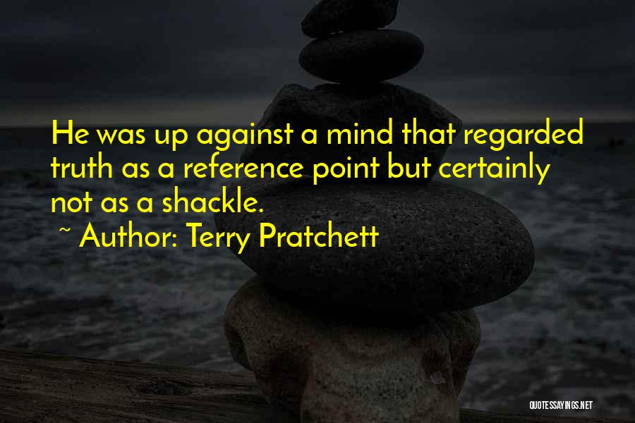 Terry Pratchett Quotes: He Was Up Against A Mind That Regarded Truth As A Reference Point But Certainly Not As A Shackle.