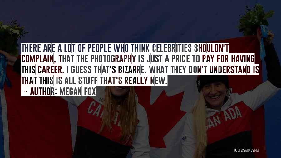 Megan Fox Quotes: There Are A Lot Of People Who Think Celebrities Shouldn't Complain, That The Photography Is Just A Price To Pay