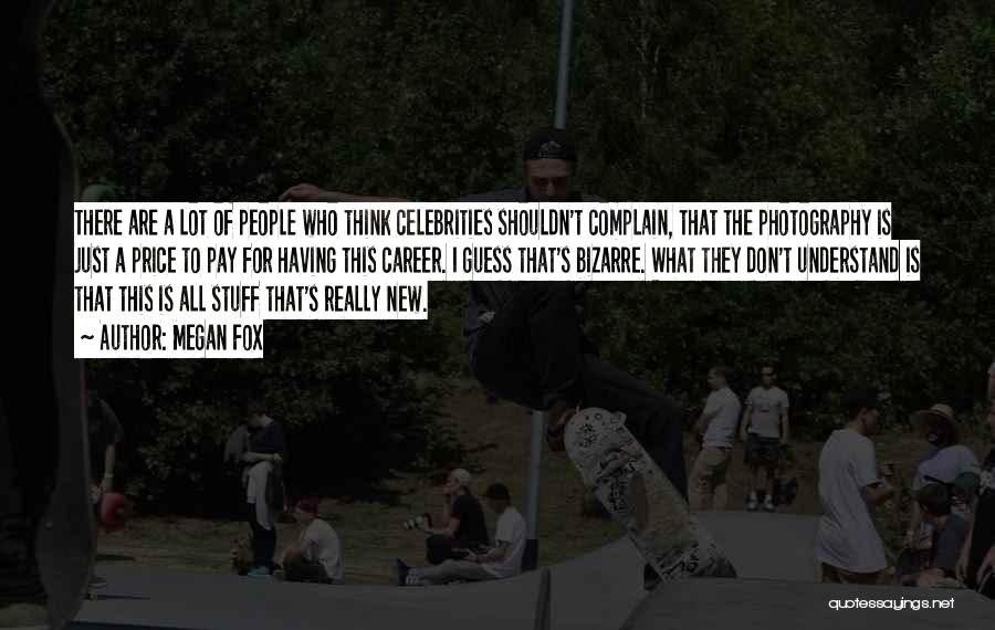 Megan Fox Quotes: There Are A Lot Of People Who Think Celebrities Shouldn't Complain, That The Photography Is Just A Price To Pay