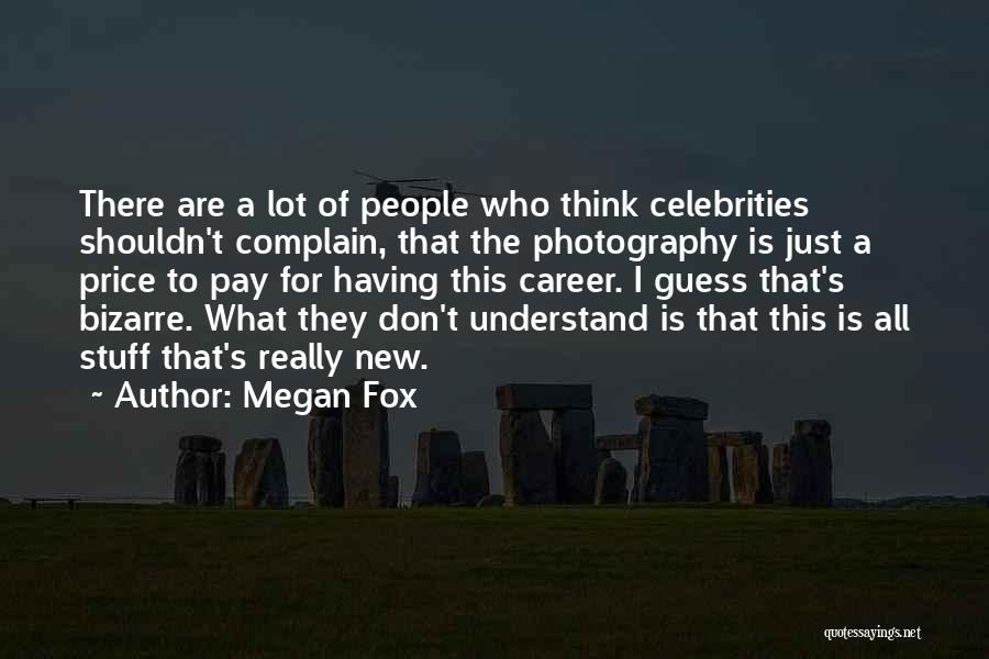 Megan Fox Quotes: There Are A Lot Of People Who Think Celebrities Shouldn't Complain, That The Photography Is Just A Price To Pay