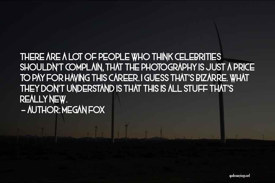 Megan Fox Quotes: There Are A Lot Of People Who Think Celebrities Shouldn't Complain, That The Photography Is Just A Price To Pay