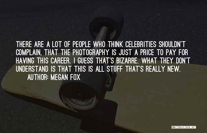 Megan Fox Quotes: There Are A Lot Of People Who Think Celebrities Shouldn't Complain, That The Photography Is Just A Price To Pay