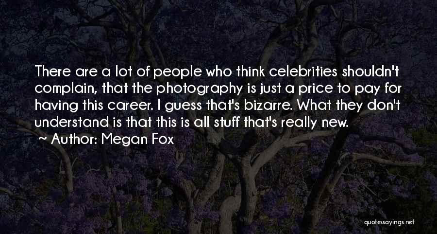 Megan Fox Quotes: There Are A Lot Of People Who Think Celebrities Shouldn't Complain, That The Photography Is Just A Price To Pay