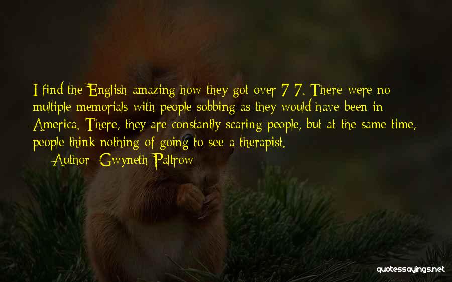 Gwyneth Paltrow Quotes: I Find The English Amazing How They Got Over 7/7. There Were No Multiple Memorials With People Sobbing As They