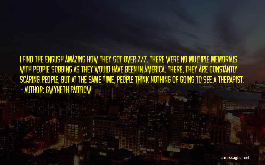 Gwyneth Paltrow Quotes: I Find The English Amazing How They Got Over 7/7. There Were No Multiple Memorials With People Sobbing As They