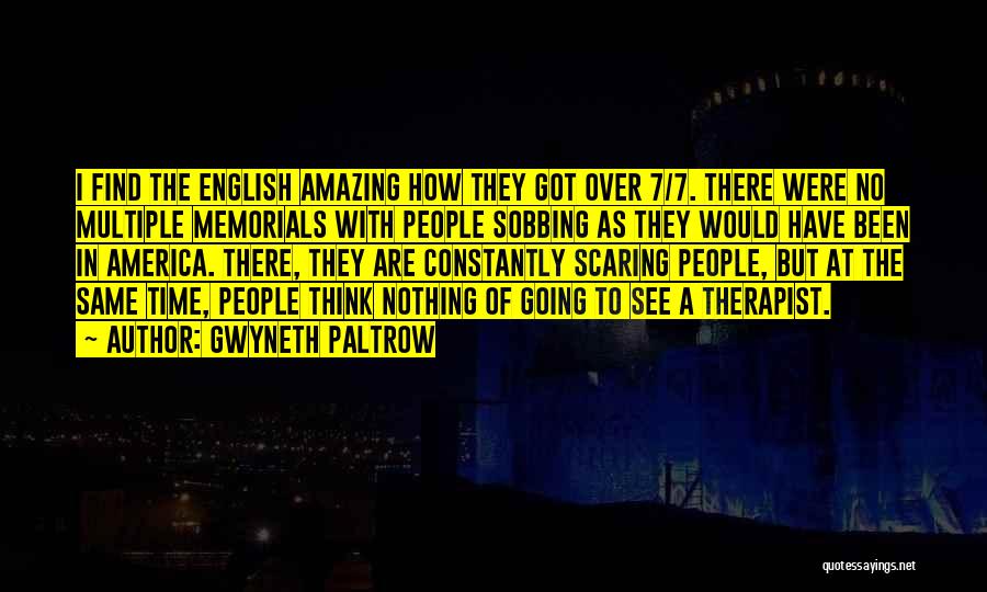 Gwyneth Paltrow Quotes: I Find The English Amazing How They Got Over 7/7. There Were No Multiple Memorials With People Sobbing As They