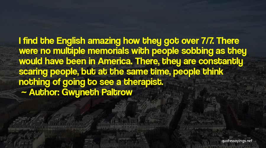 Gwyneth Paltrow Quotes: I Find The English Amazing How They Got Over 7/7. There Were No Multiple Memorials With People Sobbing As They