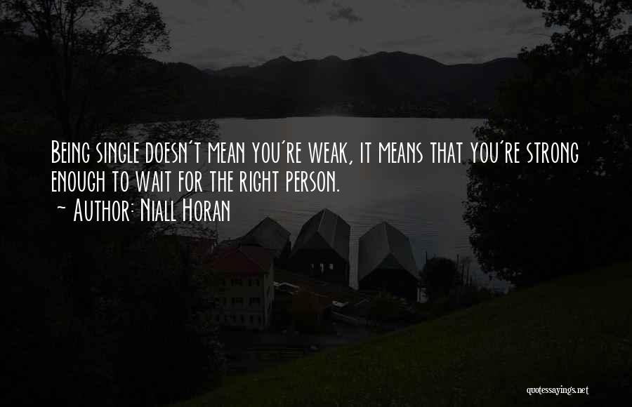 Niall Horan Quotes: Being Single Doesn't Mean You're Weak, It Means That You're Strong Enough To Wait For The Right Person.