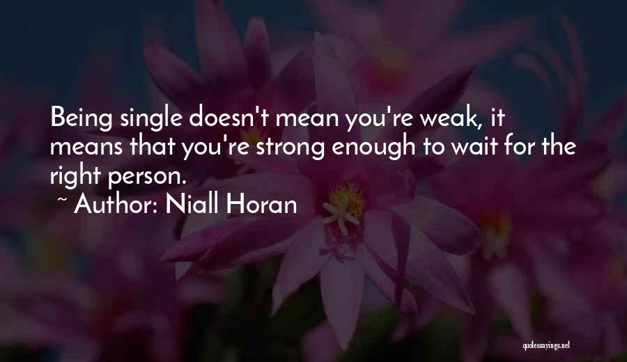 Niall Horan Quotes: Being Single Doesn't Mean You're Weak, It Means That You're Strong Enough To Wait For The Right Person.