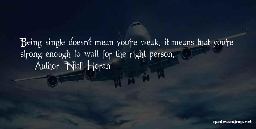 Niall Horan Quotes: Being Single Doesn't Mean You're Weak, It Means That You're Strong Enough To Wait For The Right Person.