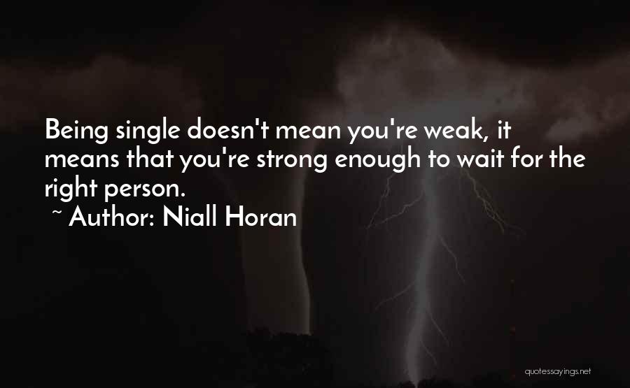 Niall Horan Quotes: Being Single Doesn't Mean You're Weak, It Means That You're Strong Enough To Wait For The Right Person.