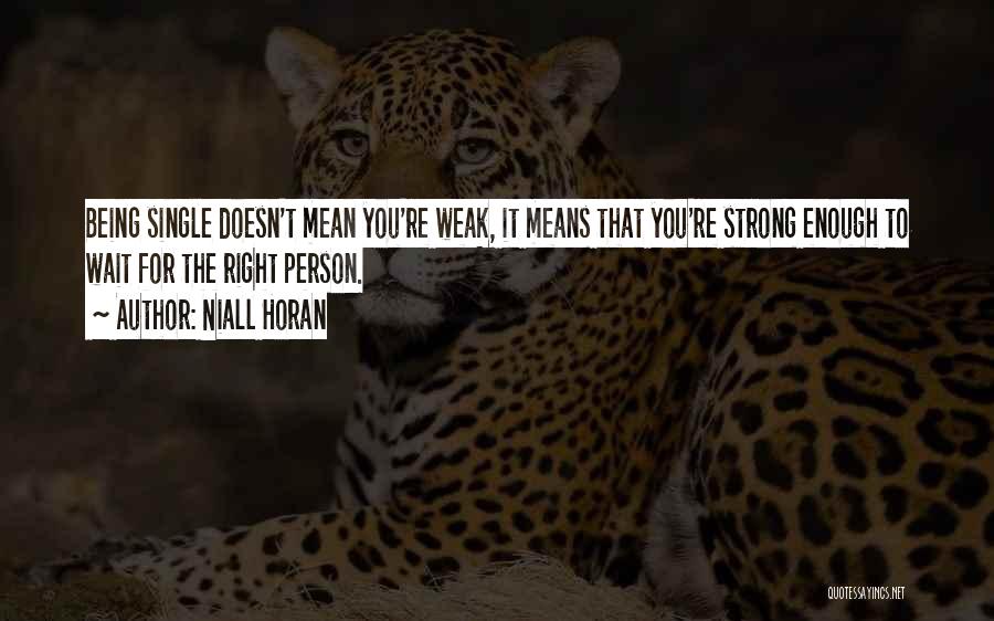 Niall Horan Quotes: Being Single Doesn't Mean You're Weak, It Means That You're Strong Enough To Wait For The Right Person.