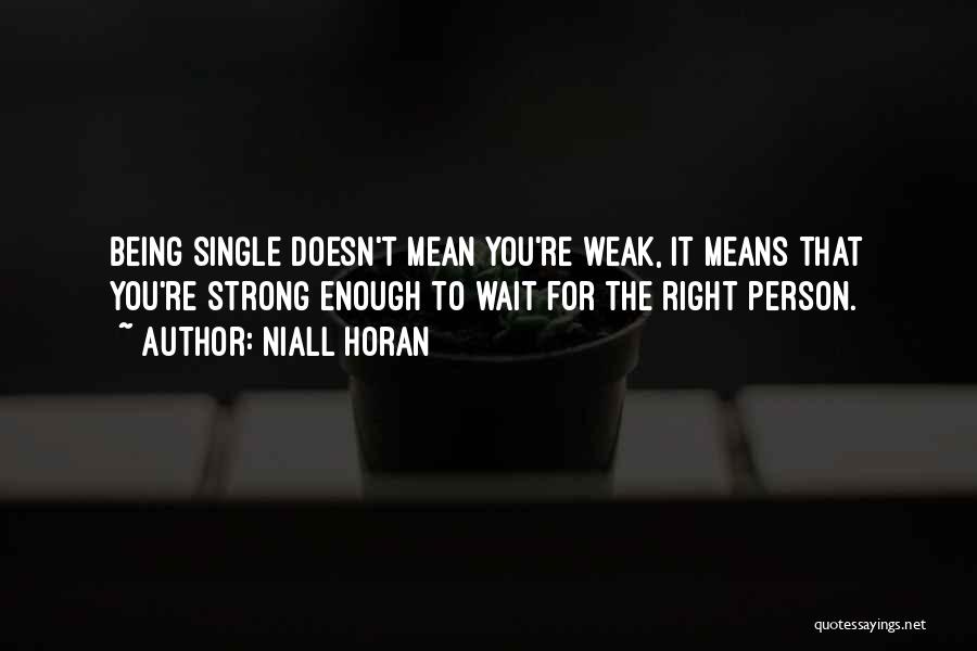 Niall Horan Quotes: Being Single Doesn't Mean You're Weak, It Means That You're Strong Enough To Wait For The Right Person.