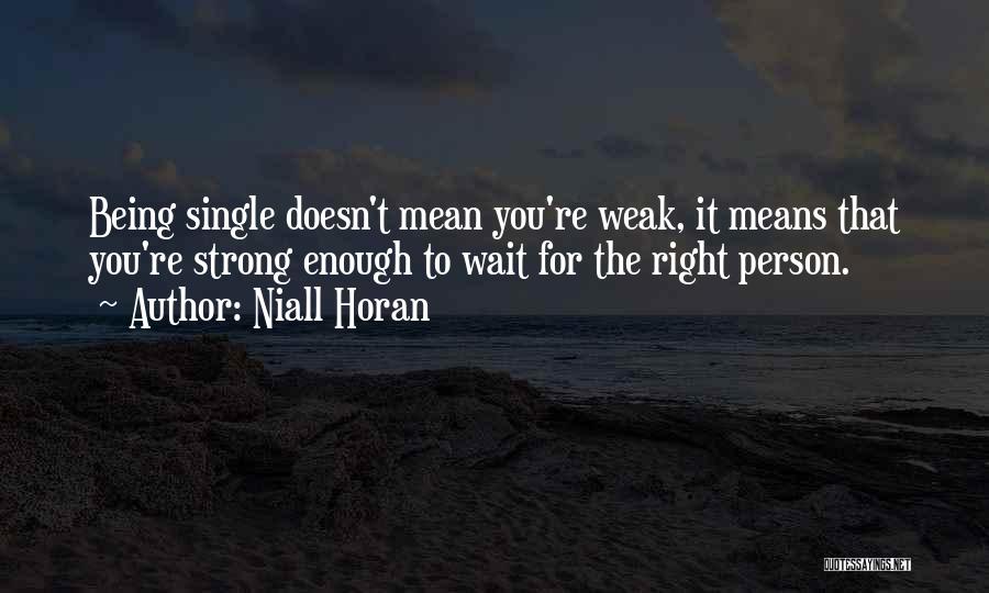 Niall Horan Quotes: Being Single Doesn't Mean You're Weak, It Means That You're Strong Enough To Wait For The Right Person.