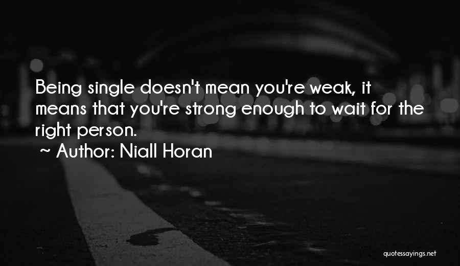 Niall Horan Quotes: Being Single Doesn't Mean You're Weak, It Means That You're Strong Enough To Wait For The Right Person.