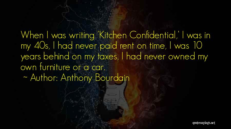 Anthony Bourdain Quotes: When I Was Writing 'kitchen Confidential,' I Was In My 40s, I Had Never Paid Rent On Time, I Was