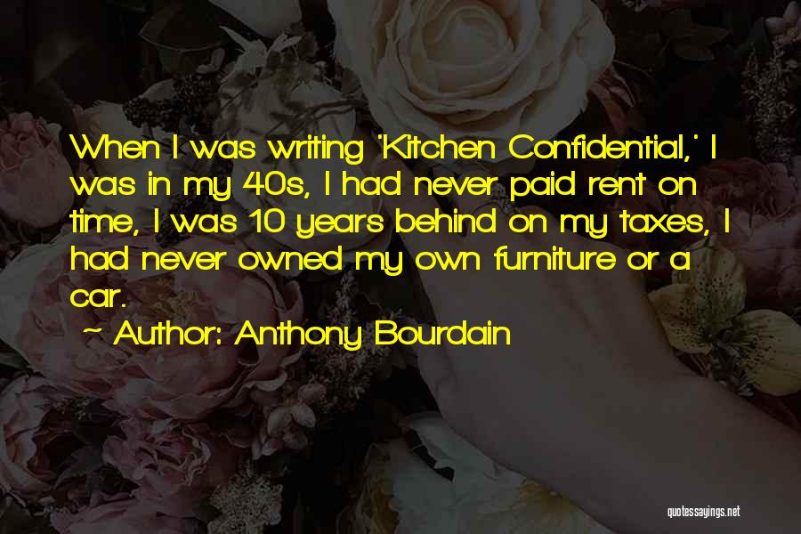 Anthony Bourdain Quotes: When I Was Writing 'kitchen Confidential,' I Was In My 40s, I Had Never Paid Rent On Time, I Was