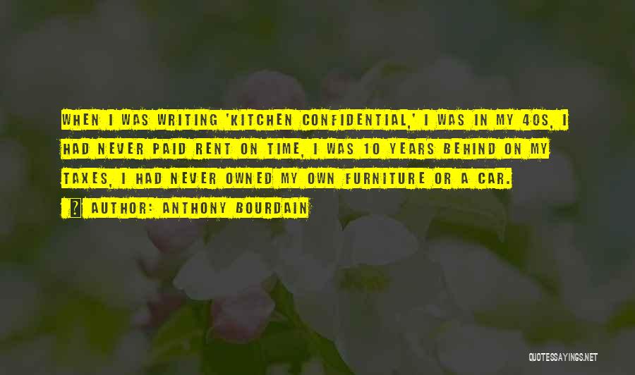 Anthony Bourdain Quotes: When I Was Writing 'kitchen Confidential,' I Was In My 40s, I Had Never Paid Rent On Time, I Was