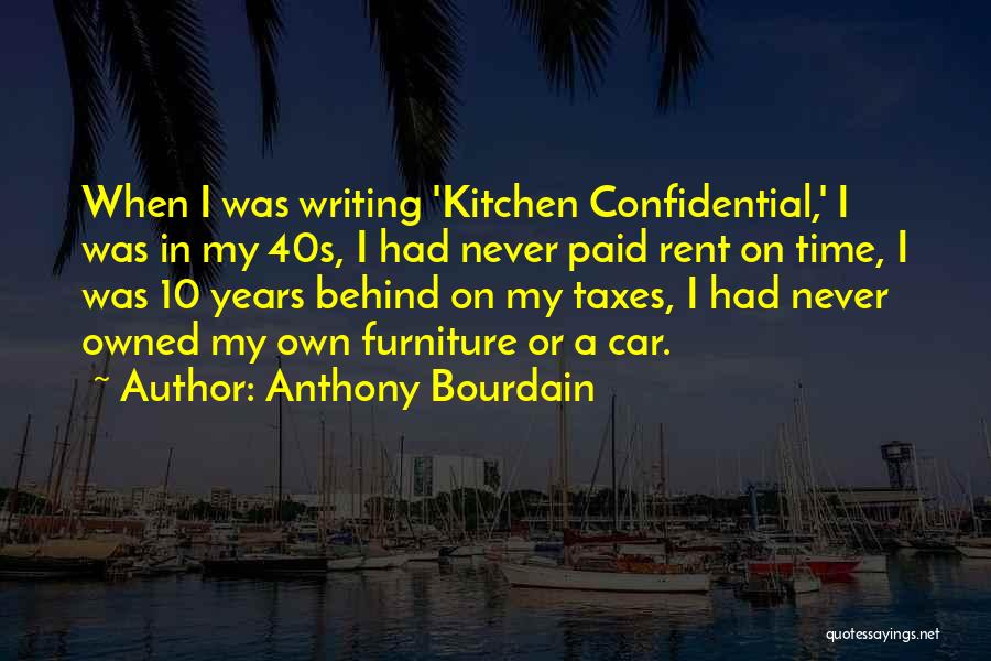 Anthony Bourdain Quotes: When I Was Writing 'kitchen Confidential,' I Was In My 40s, I Had Never Paid Rent On Time, I Was