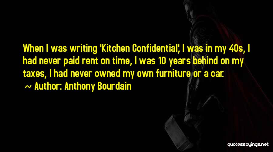 Anthony Bourdain Quotes: When I Was Writing 'kitchen Confidential,' I Was In My 40s, I Had Never Paid Rent On Time, I Was