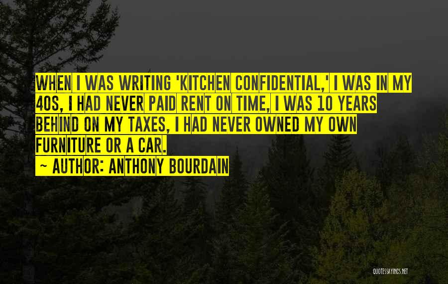 Anthony Bourdain Quotes: When I Was Writing 'kitchen Confidential,' I Was In My 40s, I Had Never Paid Rent On Time, I Was