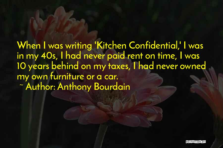 Anthony Bourdain Quotes: When I Was Writing 'kitchen Confidential,' I Was In My 40s, I Had Never Paid Rent On Time, I Was