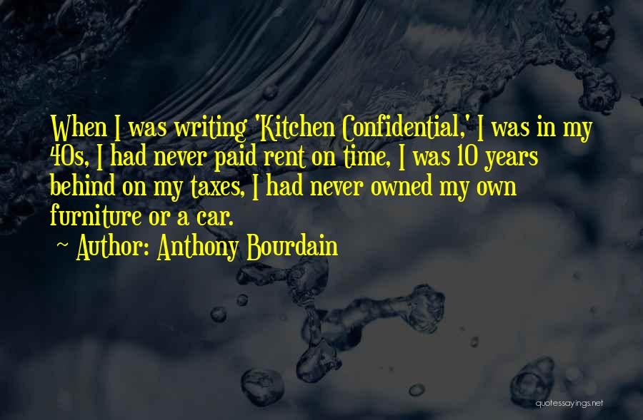 Anthony Bourdain Quotes: When I Was Writing 'kitchen Confidential,' I Was In My 40s, I Had Never Paid Rent On Time, I Was