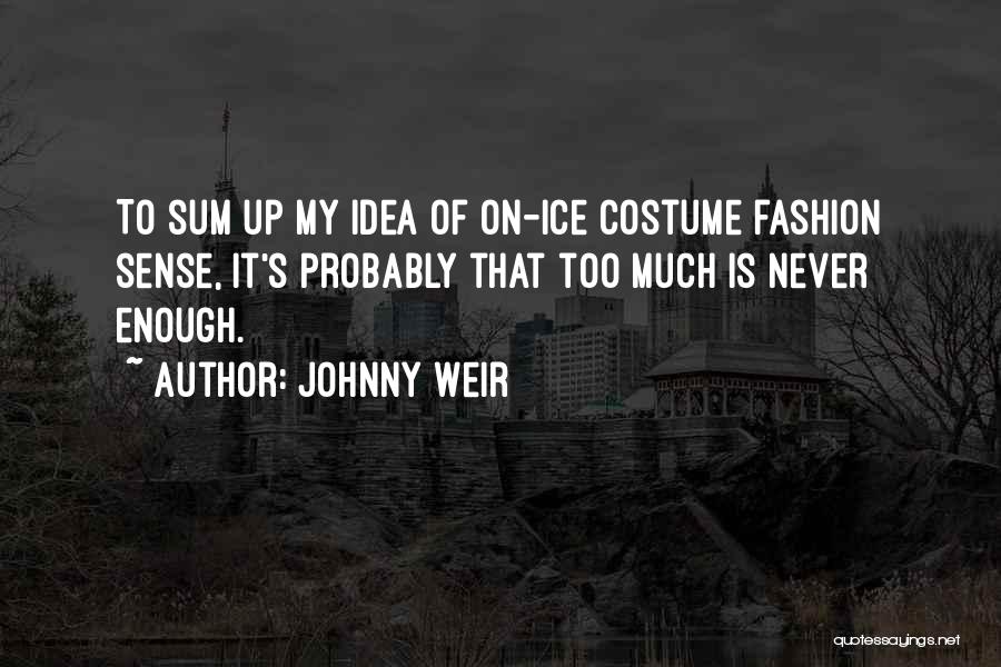 Johnny Weir Quotes: To Sum Up My Idea Of On-ice Costume Fashion Sense, It's Probably That Too Much Is Never Enough.