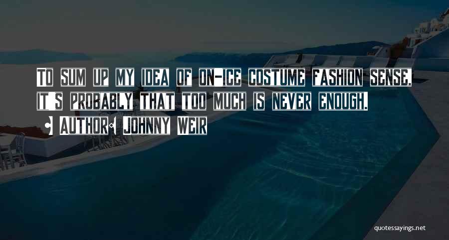 Johnny Weir Quotes: To Sum Up My Idea Of On-ice Costume Fashion Sense, It's Probably That Too Much Is Never Enough.