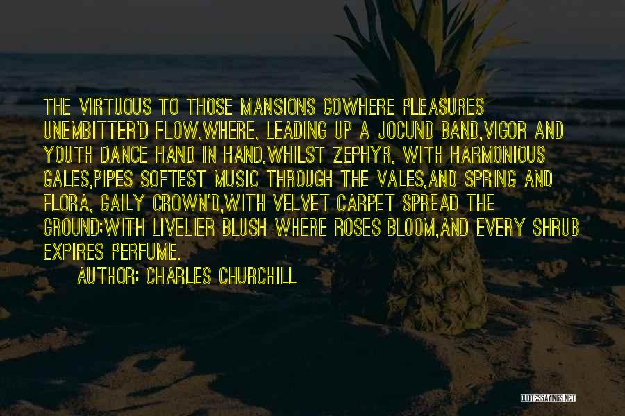 Charles Churchill Quotes: The Virtuous To Those Mansions Gowhere Pleasures Unembitter'd Flow,where, Leading Up A Jocund Band,vigor And Youth Dance Hand In Hand,whilst