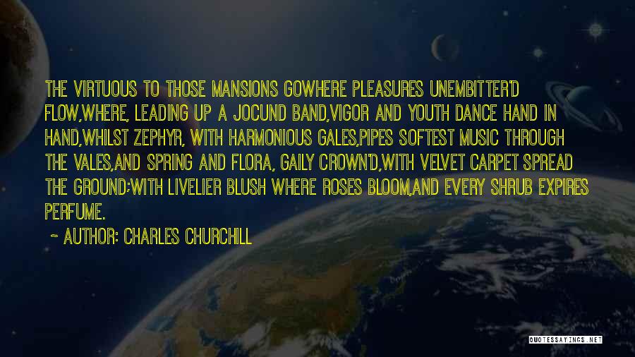 Charles Churchill Quotes: The Virtuous To Those Mansions Gowhere Pleasures Unembitter'd Flow,where, Leading Up A Jocund Band,vigor And Youth Dance Hand In Hand,whilst