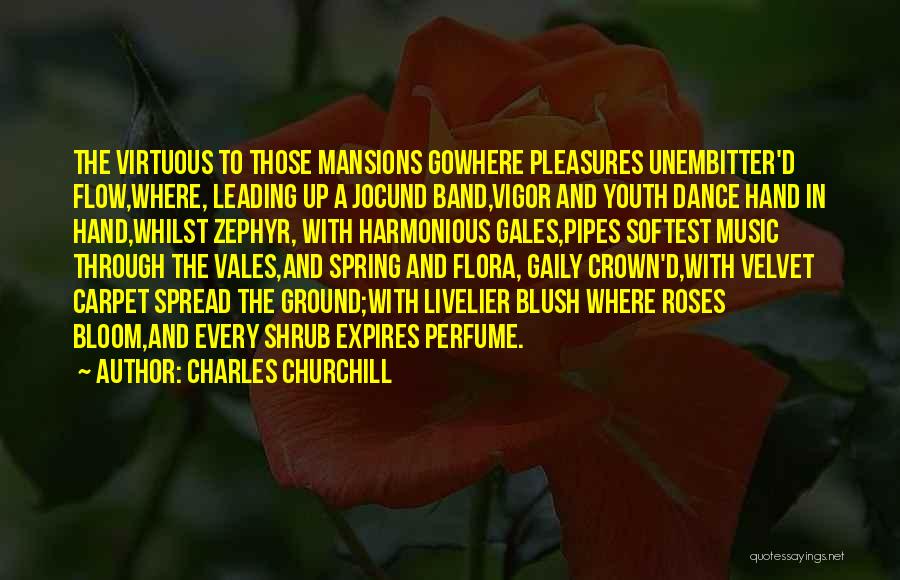 Charles Churchill Quotes: The Virtuous To Those Mansions Gowhere Pleasures Unembitter'd Flow,where, Leading Up A Jocund Band,vigor And Youth Dance Hand In Hand,whilst