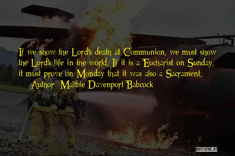 Maltbie Davenport Babcock Quotes: If We Show The Lord's Death At Communion, We Must Show The Lord's Life In The World. If It Is