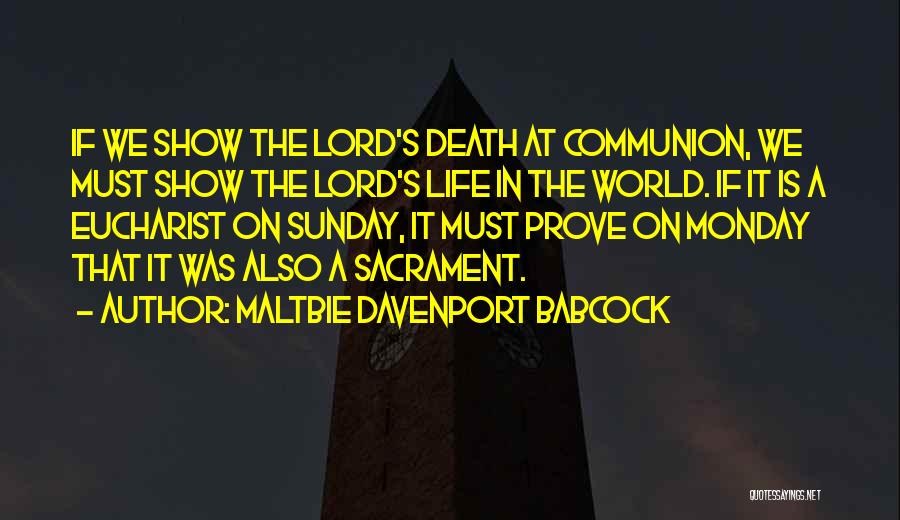 Maltbie Davenport Babcock Quotes: If We Show The Lord's Death At Communion, We Must Show The Lord's Life In The World. If It Is