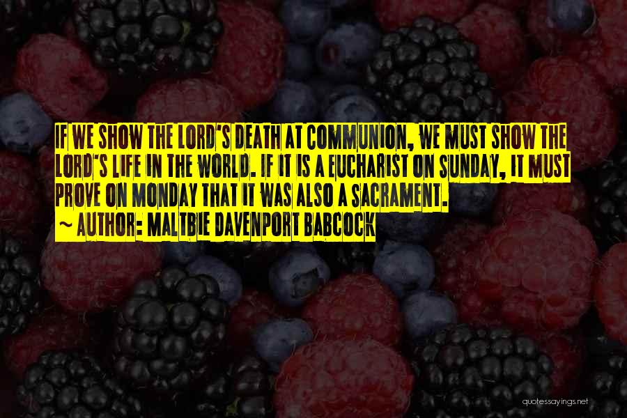 Maltbie Davenport Babcock Quotes: If We Show The Lord's Death At Communion, We Must Show The Lord's Life In The World. If It Is