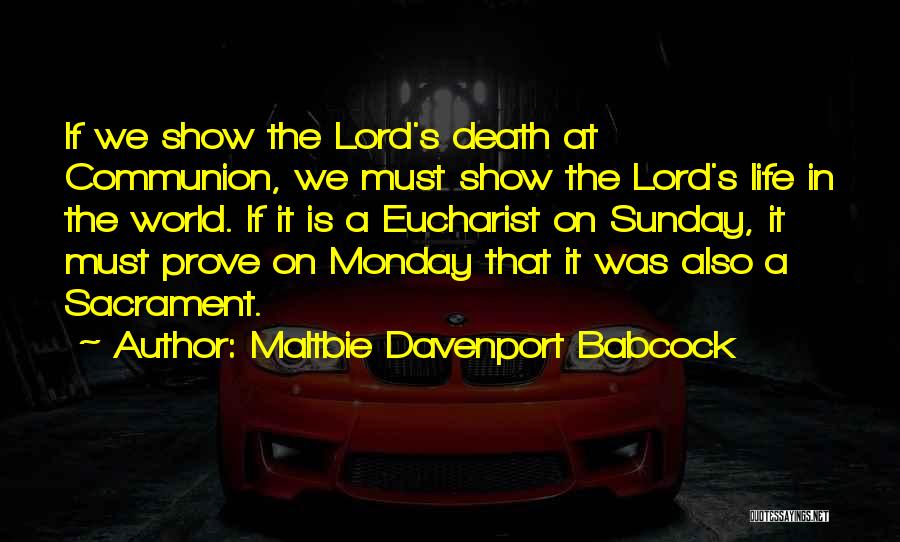 Maltbie Davenport Babcock Quotes: If We Show The Lord's Death At Communion, We Must Show The Lord's Life In The World. If It Is