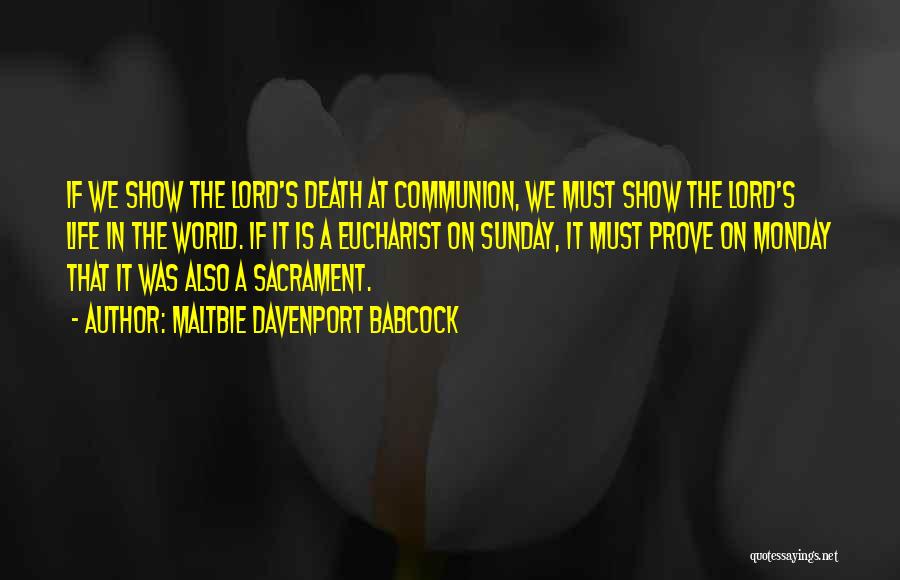Maltbie Davenport Babcock Quotes: If We Show The Lord's Death At Communion, We Must Show The Lord's Life In The World. If It Is