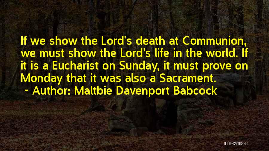 Maltbie Davenport Babcock Quotes: If We Show The Lord's Death At Communion, We Must Show The Lord's Life In The World. If It Is