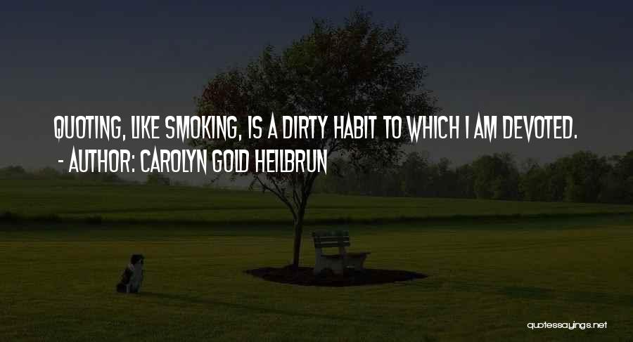 Carolyn Gold Heilbrun Quotes: Quoting, Like Smoking, Is A Dirty Habit To Which I Am Devoted.