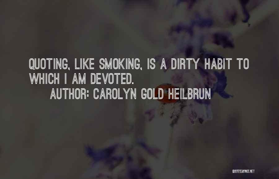 Carolyn Gold Heilbrun Quotes: Quoting, Like Smoking, Is A Dirty Habit To Which I Am Devoted.
