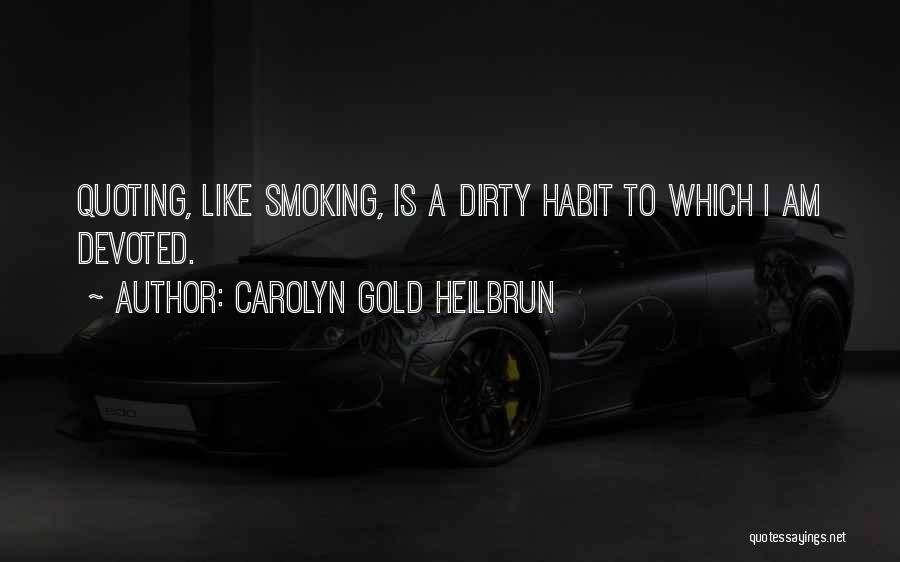 Carolyn Gold Heilbrun Quotes: Quoting, Like Smoking, Is A Dirty Habit To Which I Am Devoted.