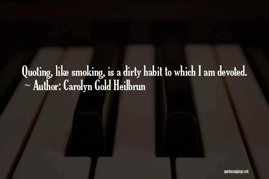 Carolyn Gold Heilbrun Quotes: Quoting, Like Smoking, Is A Dirty Habit To Which I Am Devoted.