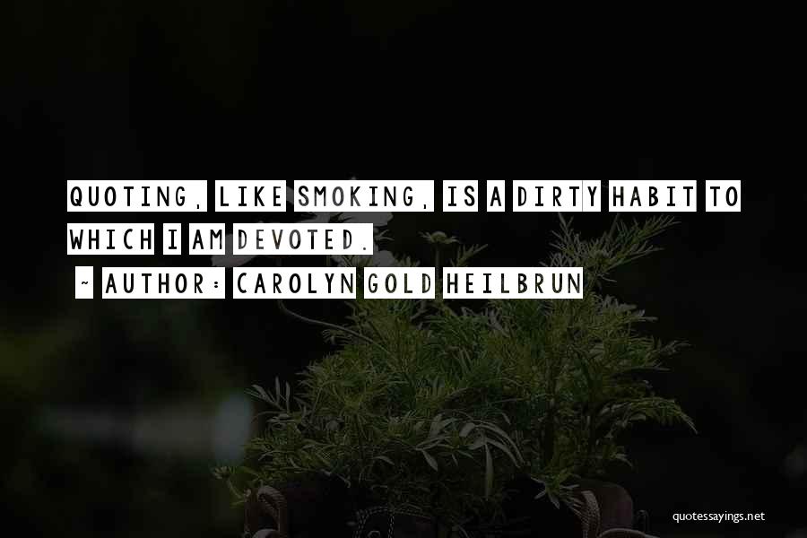 Carolyn Gold Heilbrun Quotes: Quoting, Like Smoking, Is A Dirty Habit To Which I Am Devoted.