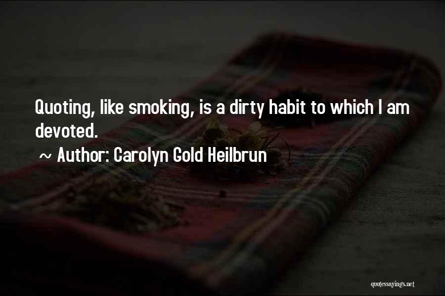 Carolyn Gold Heilbrun Quotes: Quoting, Like Smoking, Is A Dirty Habit To Which I Am Devoted.