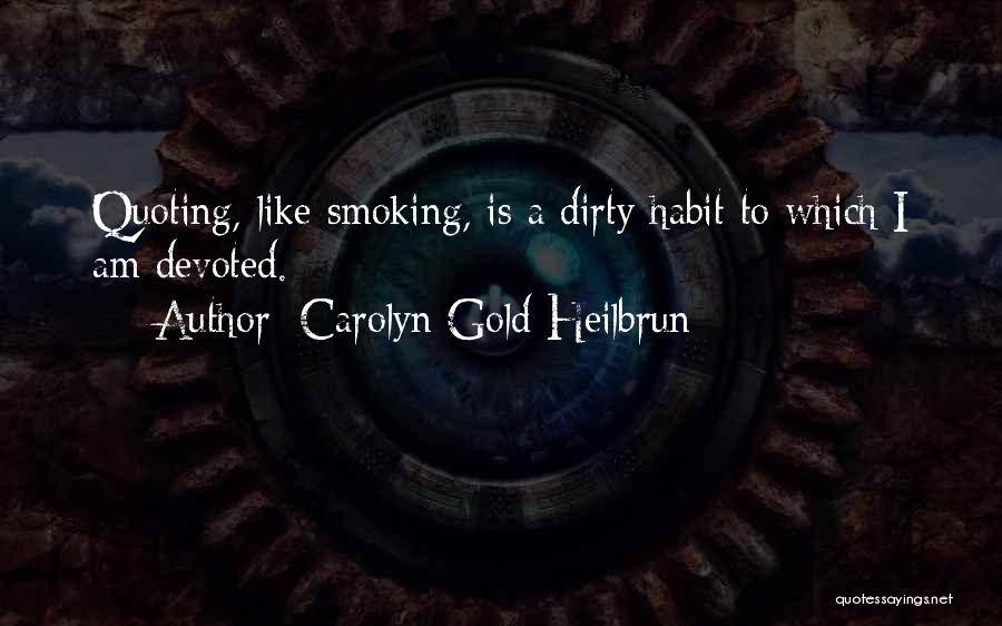Carolyn Gold Heilbrun Quotes: Quoting, Like Smoking, Is A Dirty Habit To Which I Am Devoted.