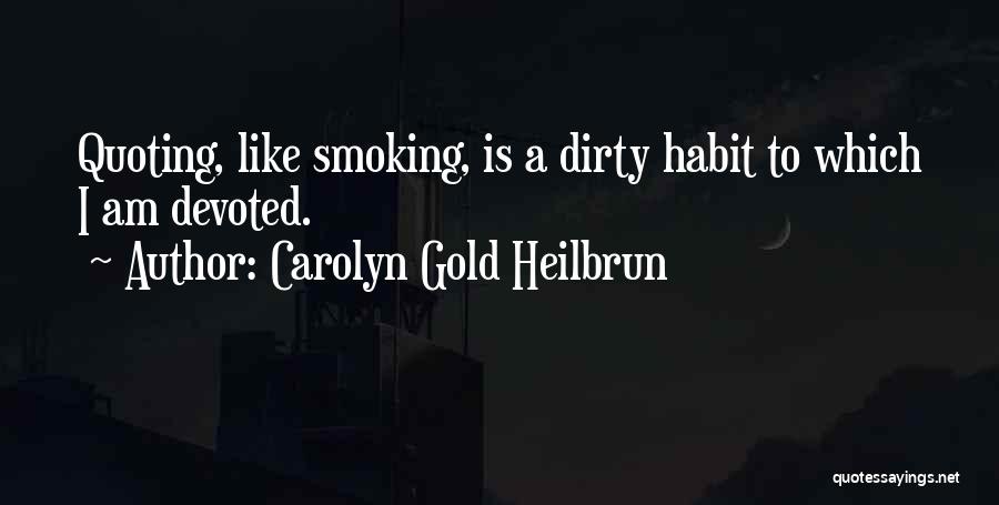 Carolyn Gold Heilbrun Quotes: Quoting, Like Smoking, Is A Dirty Habit To Which I Am Devoted.