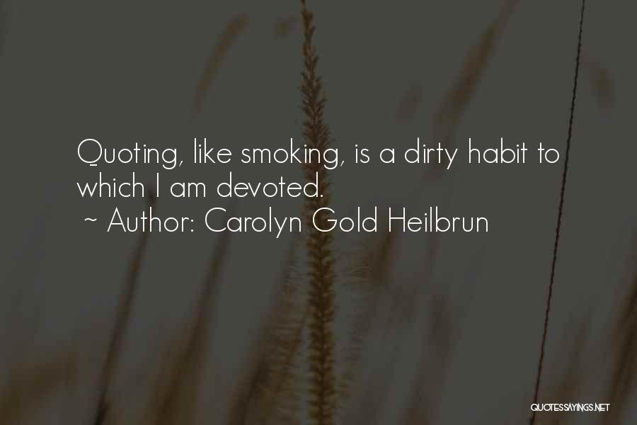 Carolyn Gold Heilbrun Quotes: Quoting, Like Smoking, Is A Dirty Habit To Which I Am Devoted.