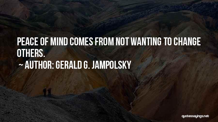 Gerald G. Jampolsky Quotes: Peace Of Mind Comes From Not Wanting To Change Others.