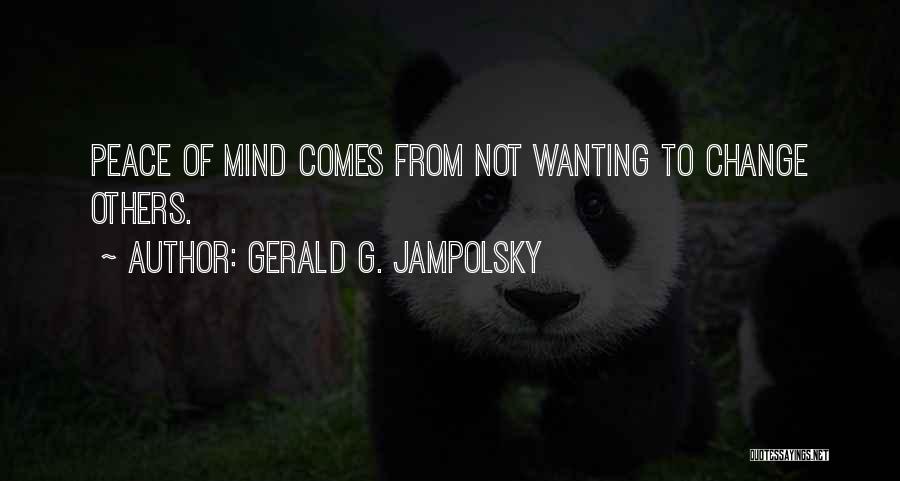 Gerald G. Jampolsky Quotes: Peace Of Mind Comes From Not Wanting To Change Others.