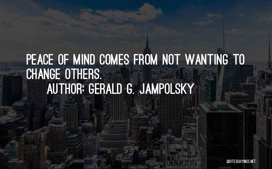 Gerald G. Jampolsky Quotes: Peace Of Mind Comes From Not Wanting To Change Others.
